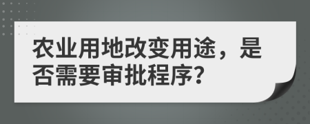 農業(yè)用地改變用途，是否需要審批程序？