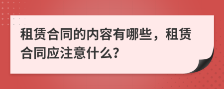 租賃合同的內(nèi)容有哪些，租賃合同應(yīng)注意什么？