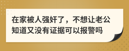 在家被人強奸了，不想讓老公知道又沒有證據(jù)可以報警嗎