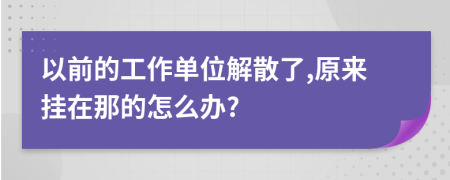 以前的工作單位解散了,原來掛在那的怎么辦?