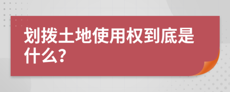 劃撥土地使用權(quán)到底是什么？