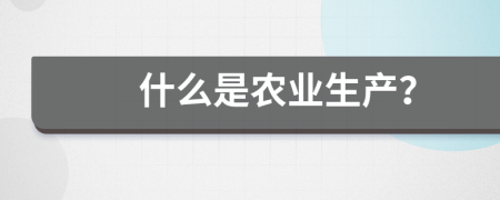 什么是農(nóng)業(yè)生產(chǎn)？