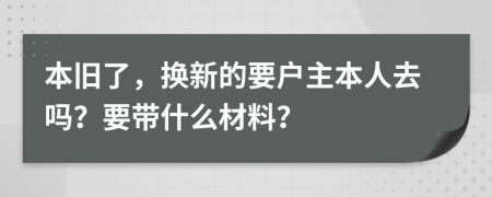 本舊了，換新的要戶主本人去嗎？要帶什么材料？