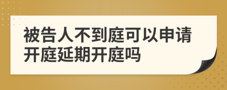 被告人不到庭可以申請(qǐng)開(kāi)庭延期開(kāi)庭嗎