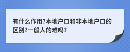 有什么作用?本地戶口和非本地戶口的區(qū)別?一般人的難嗎?