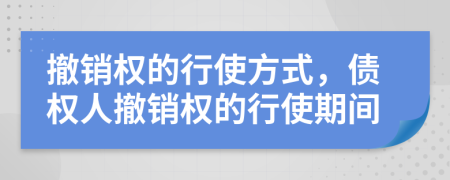 撤銷權(quán)的行使方式，債權(quán)人撤銷權(quán)的行使期間
