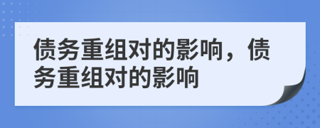 債務(wù)重組對(duì)的影響，債務(wù)重組對(duì)的影響