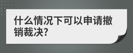 什么情況下可以申請(qǐng)撤銷裁決?