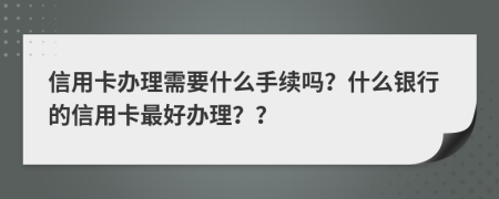 信用卡辦理需要什么手續(xù)嗎？什么銀行的信用卡最好辦理？？