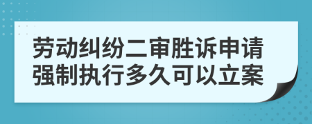 勞動糾紛二審勝訴申請強制執(zhí)行多久可以立案