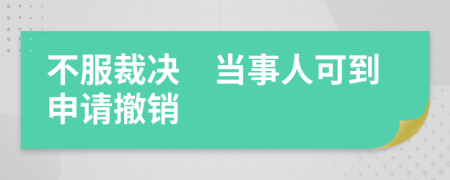 不服裁決　當(dāng)事人可到申請(qǐng)撤銷