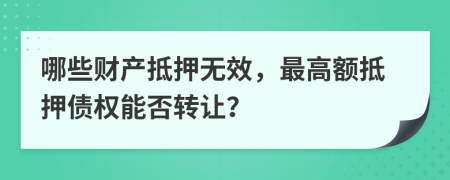 哪些財產(chǎn)抵押無效，最高額抵押債權(quán)能否轉(zhuǎn)讓？