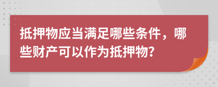 抵押物應(yīng)當滿足哪些條件，哪些財產(chǎn)可以作為抵押物？
