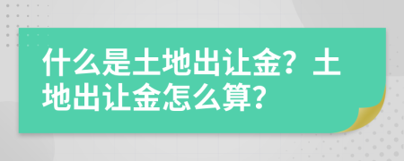 什么是土地出讓金？土地出讓金怎么算？