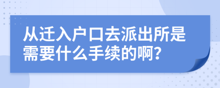 從遷入戶口去派出所是需要什么手續(xù)的??？