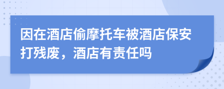 因在酒店偷摩托車(chē)被酒店保安打殘廢，酒店有責(zé)任嗎