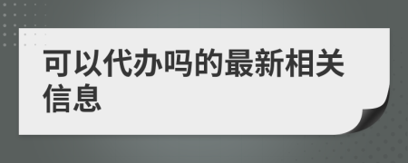 可以代辦嗎的最新相關(guān)信息