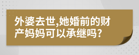 外婆去世,她婚前的財(cái)產(chǎn)媽媽可以承繼嗎?