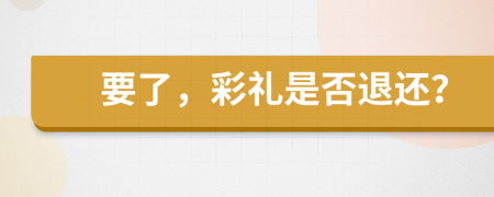 要了，彩禮是否退還？