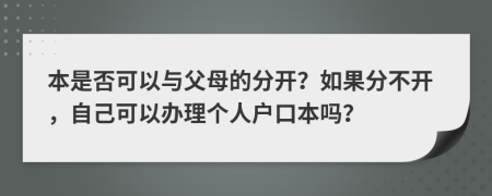 本是否可以與父母的分開(kāi)？如果分不開(kāi)，自己可以辦理個(gè)人戶(hù)口本嗎？