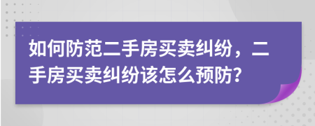 如何防范二手房買賣糾紛，二手房買賣糾紛該怎么預(yù)防？
