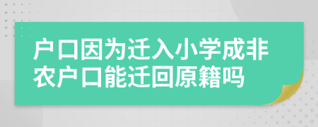 戶口因為遷入小學成非農(nóng)戶口能遷回原籍嗎