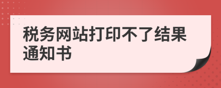 稅務(wù)網(wǎng)站打印不了結(jié)果通知書
