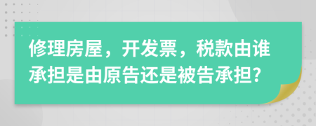 修理房屋，開(kāi)發(fā)票，稅款由誰(shuí)承擔(dān)是由原告還是被告承擔(dān)?