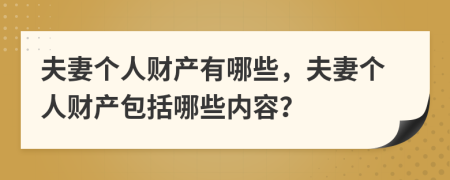 夫妻個人財產(chǎn)有哪些，夫妻個人財產(chǎn)包括哪些內(nèi)容？