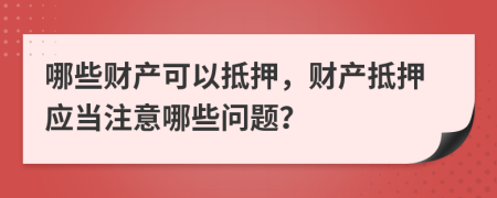 哪些財(cái)產(chǎn)可以抵押，財(cái)產(chǎn)抵押應(yīng)當(dāng)注意哪些問題？