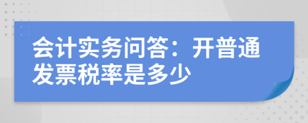 會(huì)計(jì)實(shí)務(wù)問(wèn)答：開(kāi)普通發(fā)票稅率是多少