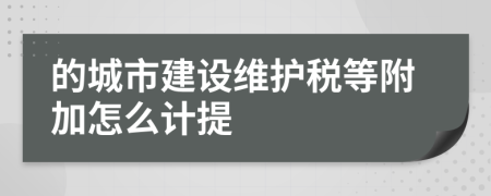 的城市建設(shè)維護稅等附加怎么計提