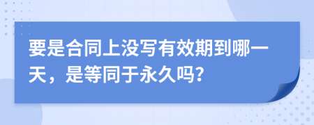 要是合同上沒寫有效期到哪一天，是等同于永久嗎？