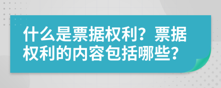 什么是票據(jù)權(quán)利？票據(jù)權(quán)利的內(nèi)容包括哪些？