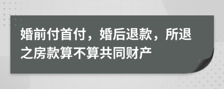 婚前付首付，婚后退款，所退之房款算不算共同財(cái)產(chǎn)