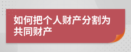 如何把個(gè)人財(cái)產(chǎn)分割為共同財(cái)產(chǎn)
