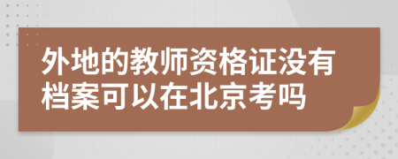 外地的教師資格證沒有檔案可以在北京考嗎