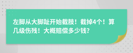 左腳從大腳趾開始截肢！截掉4個！算幾級傷殘！大概賠償多少錢？