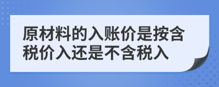 原材料的入賬價是按含稅價入還是不含稅入