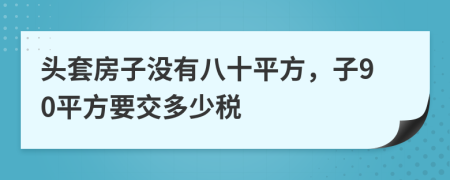 頭套房子沒有八十平方，子90平方要交多少稅