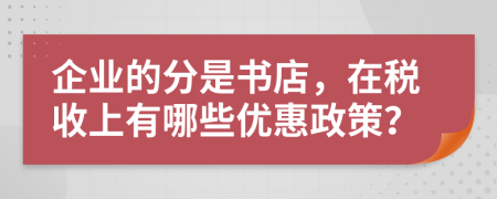 企業(yè)的分是書店，在稅收上有哪些優(yōu)惠政策？