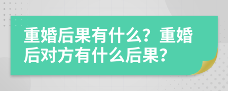 重婚后果有什么？重婚后對(duì)方有什么后果？