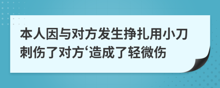 本人因與對(duì)方發(fā)生掙扎用小刀刺傷了對(duì)方‘造成了輕微傷