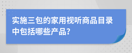 實施三包的家用視聽商品目錄中包括哪些產(chǎn)品？