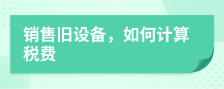 銷售舊設備，如何計算稅費