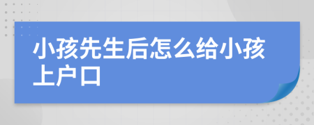 小孩先生后怎么給小孩上戶口