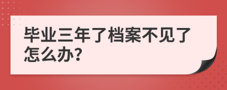 畢業(yè)三年了檔案不見了怎么辦？