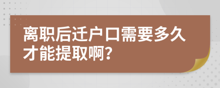 離職后遷戶口需要多久才能提取??？