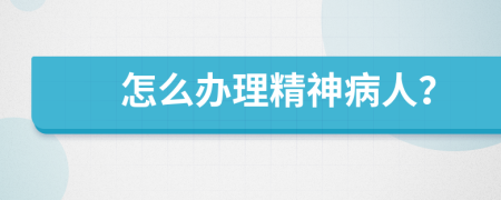 怎么辦理精神病人？