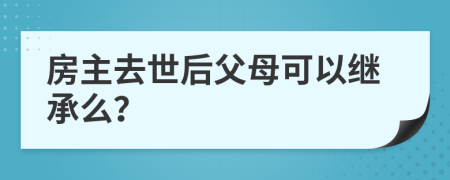 房主去世后父母可以繼承么？